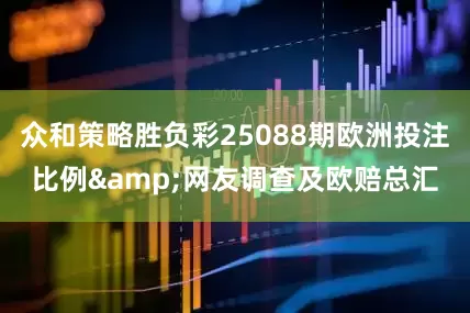 众和策略胜负彩25088期欧洲投注比例&网友调查及欧赔总汇
