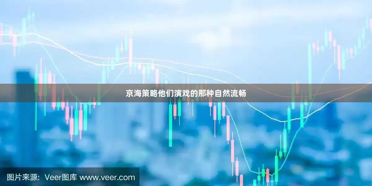 京海策略他们演戏的那种自然流畅