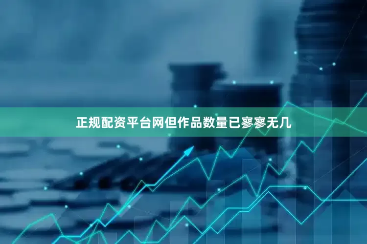 正规配资平台网但作品数量已寥寥无几