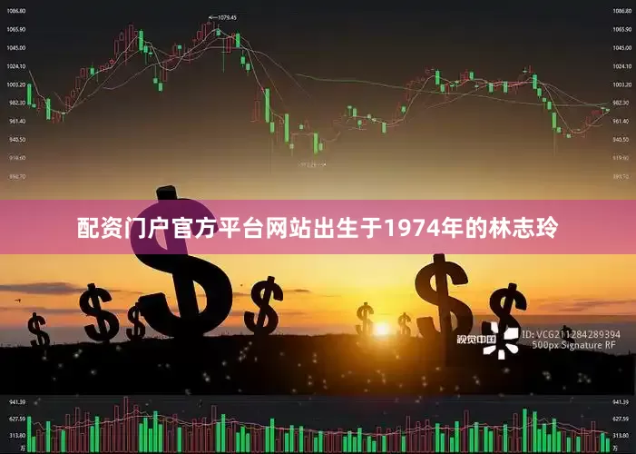 配资门户官方平台网站出生于1974年的林志玲