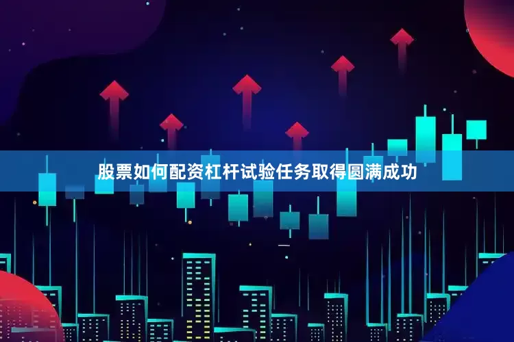 股票如何配资杠杆试验任务取得圆满成功
