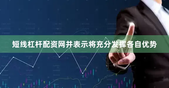 短线杠杆配资网并表示将充分发挥各自优势