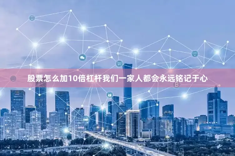 股票怎么加10倍杠杆我们一家人都会永远铭记于心
