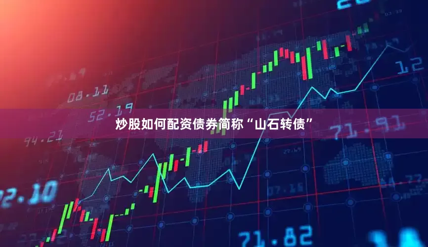 炒股如何配资债券简称“山石转债”