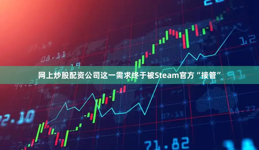 网上炒股配资公司这一需求终于被Steam官方“接管”