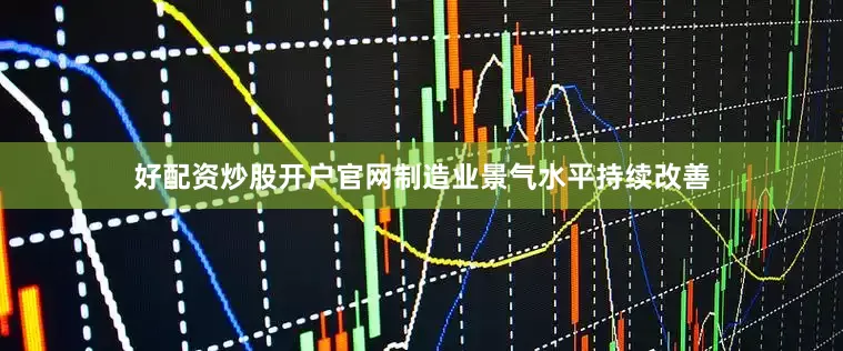 好配资炒股开户官网制造业景气水平持续改善