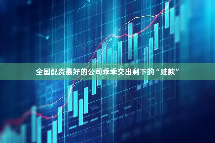 全国配资最好的公司乖乖交出剩下的“赃款”