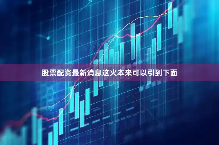 股票配资最新消息这火本来可以引到下面