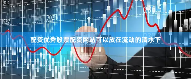 配资优秀股票配资网站可以放在流动的清水下
