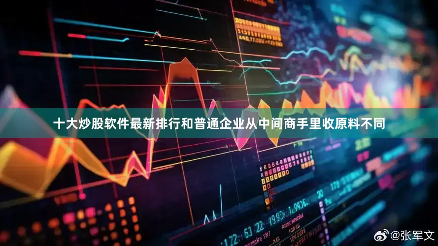十大炒股软件最新排行和普通企业从中间商手里收原料不同