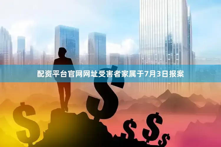 配资平台官网网址受害者家属于7月3日报案