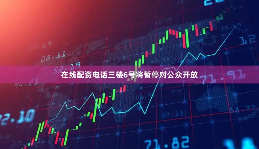 在线配资电话三楼6号将暂停对公众开放