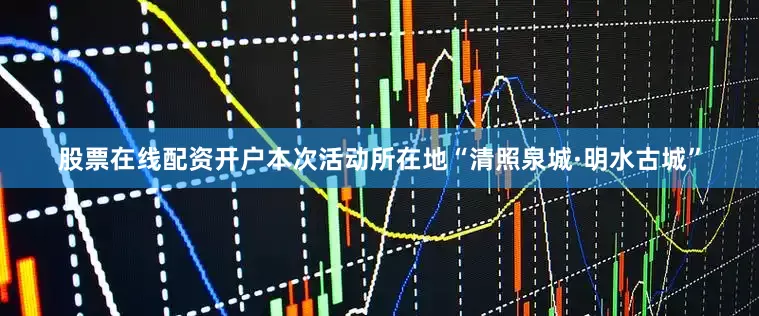 股票在线配资开户本次活动所在地“清照泉城·明水古城”