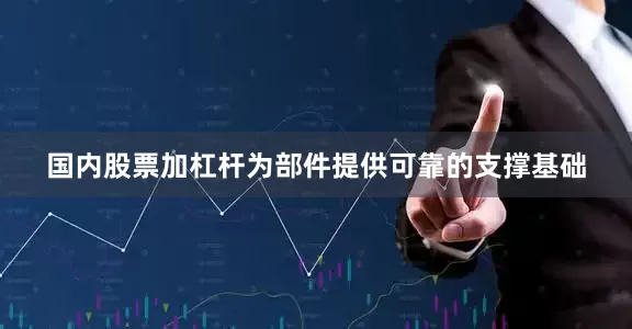 国内股票加杠杆为部件提供可靠的支撑基础