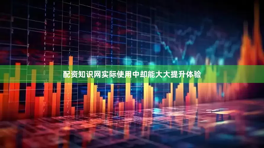 配资知识网实际使用中却能大大提升体验