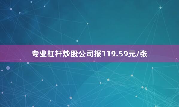 专业杠杆炒股公司报119.59元/张