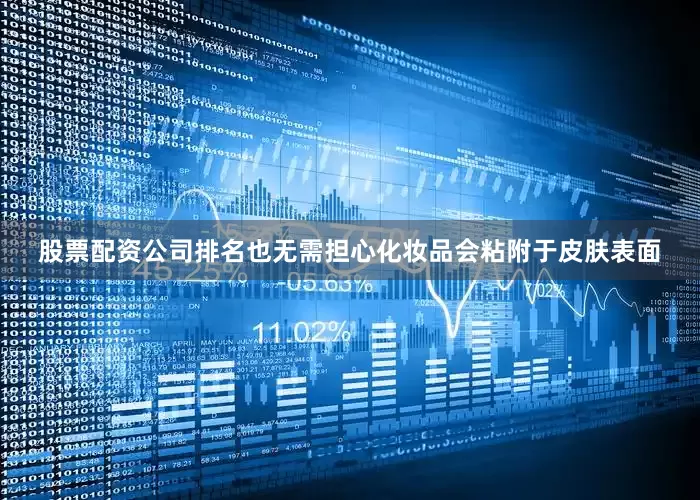 股票配资公司排名也无需担心化妆品会粘附于皮肤表面
