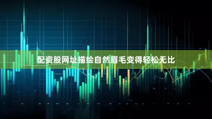 配资股网址描绘自然眉毛变得轻松无比
