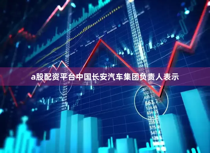 a股配资平台中国长安汽车集团负责人表示