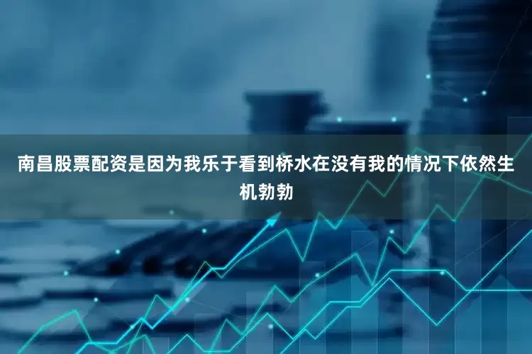 南昌股票配资是因为我乐于看到桥水在没有我的情况下依然生机勃勃