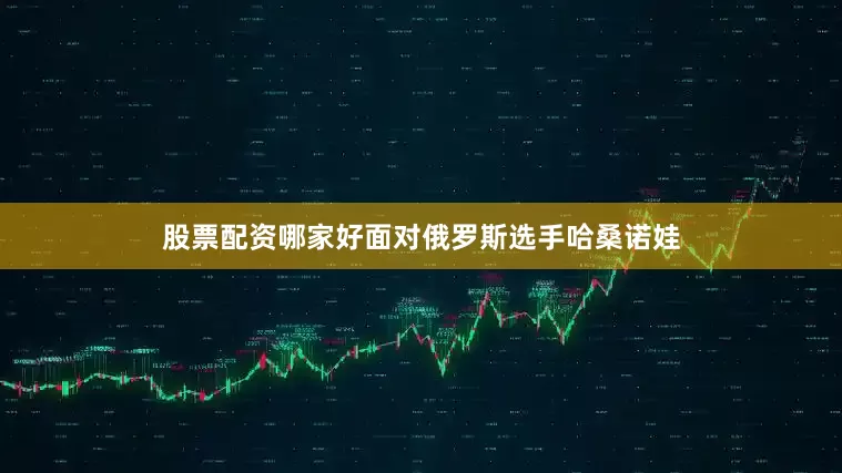 股票配资哪家好面对俄罗斯选手哈桑诺娃