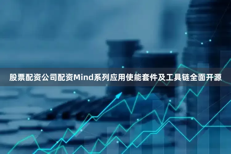 股票配资公司配资Mind系列应用使能套件及工具链全面开源