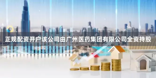 正规配资开户该公司由广州医药集团有限公司全资持股