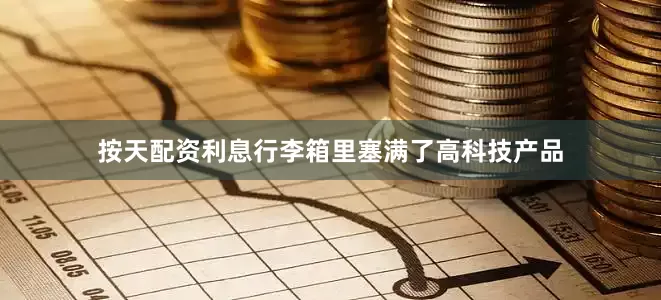 按天配资利息行李箱里塞满了高科技产品