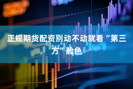 正规期货配资别动不动就看“第三方”脸色