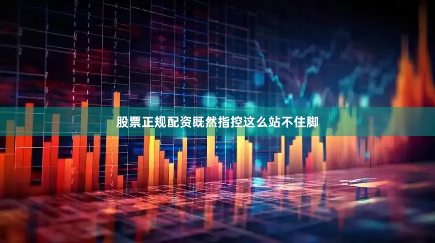 股票正规配资既然指控这么站不住脚
