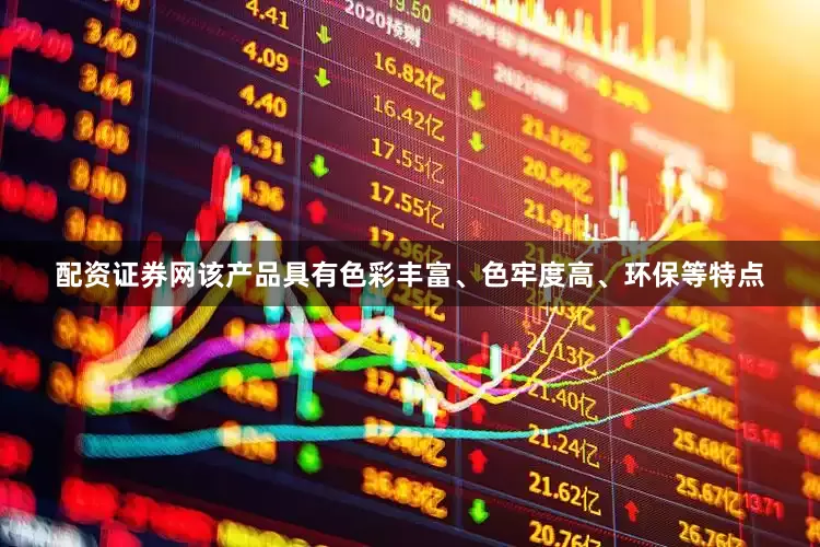 配资证券网该产品具有色彩丰富、色牢度高、环保等特点