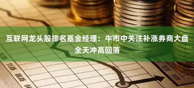 互联网龙头股排名基金经理：牛市中关注补涨券商　　大盘全天冲高回落