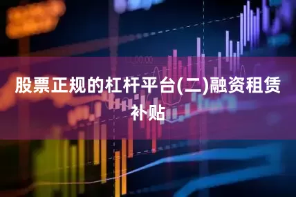 股票正规的杠杆平台　　(二)融资租赁补贴