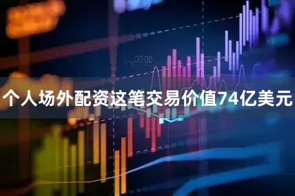 个人场外配资这笔交易价值74亿美元