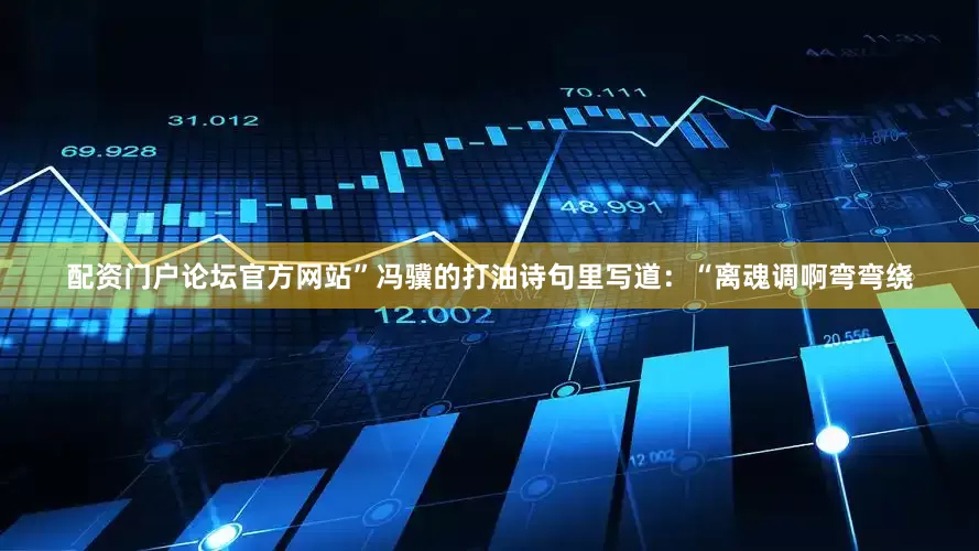 配资门户论坛官方网站”冯骥的打油诗句里写道：“离魂调啊弯弯绕